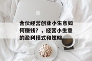 合伙经营创业小生意如何赚钱？，经营小生意的盈利模式和策略