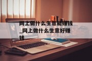 网上做什么生意能赚钱_网上做什么生意好赚钱