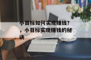 小目标如何实现赚钱？，小目标实现赚钱的秘诀