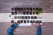 年后赚钱小生意好项目推荐——新零售市场！，2023年新年新商机，新零售市场投资指南