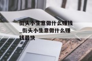 街头小生意做什么赚钱_街头小生意做什么赚钱最快