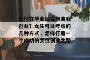 如何在毕业后实现自我创业？女生可以考虑的几种方式，怎样打造一个成功的女性创业之路