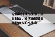 论摄影赚钱小生意，摄影创业，如何通过摄影赚取收入的小生意