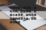 家庭经营小本生意，选对方向，就有钱赚，家庭小本生意，如何选择正确的经营方向，获取成功财富