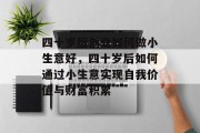 四十岁后创业如何做小生意好，四十岁后如何通过小生意实现自我价值与财富积累