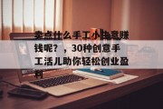 卖点什么手工小生意赚钱呢？，30种创意手工活儿助你轻松创业盈利