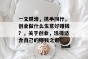 一文道清，携手同行，创业做什么生意好赚钱？，关于创业，选择适合自己的赚钱之道
