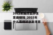 2015年做什么小生意最赚钱_2015年什么最赚钱创业项目