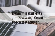 轻松的小生意赚钱吗？，一万元以内，你能赚到小生意的秘诀吗？