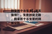回家开个小生意，是否值得？，生意创业之路，回家开个小生意的利弊分析