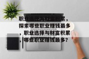 职业选择与财富积累，探索哪些职业赚钱最多，职业选择与财富积累，哪些职业赚钱最多？