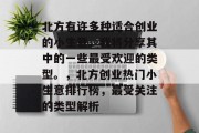 北方有许多种适合创业的小生意。我将分享其中的一些最受欢迎的类型。，北方创业热门小生意排行榜，最受关注的类型解析