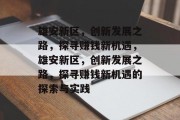 雄安新区，创新发展之路，探寻赚钱新机遇，雄安新区，创新发展之路，探寻赚钱新机遇的探索与实践