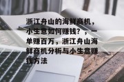 浙江舟山的海鲜商机，小生意如何赚钱？，一单赚百万，浙江舟山海鲜商机分析与小生意赚钱方法