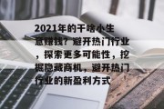 2021年的干啥小生意赚钱？避开热门行业，探索更多可能性，挖掘隐藏商机，避开热门行业的新盈利方式
