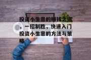 投资小生意的赚钱之道，一招制胜，快速入门投资小生意的方法与策略
