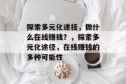 探索多元化途径，做什么在线赚钱？，探索多元化途径，在线赚钱的多种可能性