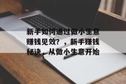 新手如何通过做小生意赚钱见效？，新手赚钱秘诀，从做小生意开始