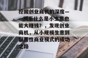 挖掘创业商机的深度——揭示什么是小生意也能大赚钱？，发现创业商机，从小规模生意到颠覆性商业模式的成功之路