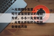 一元钱赚小生意，一种可行且值得尝试的理财方式，小小一元变财富，从零元开始的小型创业赚钱方法