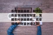 农村创业商机，如何在农业领域赚取财富，发掘农村创业商机，农业领域的财富创造之路