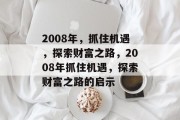 2008年，抓住机遇，探索财富之路，2008年抓住机遇，探索财富之路的启示