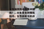 女生如何在小生意中赚钱？，小生意女孩赚钱技巧，女性创业与实战指南