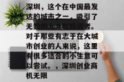 深圳，这个在中国最发达的城市之一，吸引了无数的人才和投资者。对于那些有志于在大城市创业的人来说，这里有很多适合的小生意可以尝试。，深圳创业商机无限