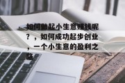 如何做起小生意赚钱呢？，如何成功起步创业，一个小生意的盈利之路