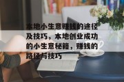 本地小生意赚钱的途径及技巧,本地创业成功的小生意秘籍,赚钱的路径与技巧 本地小生意赚钱的途径及技巧,本地创业成功的小生意秘籍,赚钱的路径与技巧