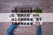 乌媒：泽连斯基称乌克兰“胜利计划”90%以上已制定完成，将于下周呈现给盟友