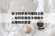 孩子的梦想与赚钱之路，如何实现孩子想做什么赚钱的愿望