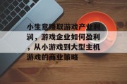 小生意赚取游戏产业利润，游戏企业如何盈利，从小游戏到大型主机游戏的商业策略