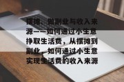 摆摊、做副业与收入来源——如何通过小生意挣取生活费，从摆摊到副业，如何通过小生意实现生活费的收入来源