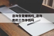 咨询生意赚钱吗_咨询类的工作挣钱吗
