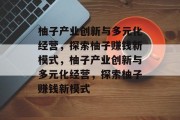 柚子产业创新与多元化经营，探索柚子赚钱新模式，柚子产业创新与多元化经营，探索柚子赚钱新模式