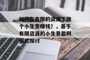 如何在有限的资源下做个小生意赚钱？，基于有限资源的小生意盈利模式探讨