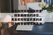 男生如何实现财富积累，探索最赚钱的途径，男生实现财富积累的途径与探索最赚钱的方法