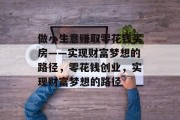 做小生意赚取零花钱买房——实现财富梦想的路径，零花钱创业，实现财富梦想的路径