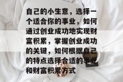自己的小生意，选择一个适合你的事业，如何通过创业成功地实现财富积累，掌握创业成功的关键，如何根据自己的特点选择合适的事业和财富积累方式