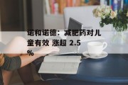 诺和诺德：减肥药对儿童有效 涨超 2.5%