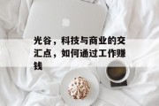 光谷，科技与商业的交汇点，如何通过工作赚钱