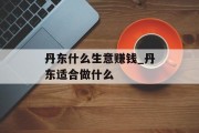丹东什么生意赚钱_丹东适合做什么