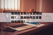 澳洲在家做小生意赚钱吗？，澳洲如何在家里创业赚钱?