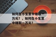 如何在小生意中赚取一万元？，如何在小生意中赚取一万元？
