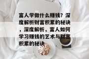 富人学做什么赚钱？深度解析财富积累的秘诀，深度解析，富人如何学习赚钱的艺术与财富积累的秘诀
