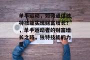 单手运动，如何通过独特技能实现财富增长？，单手运动者的财富增长之路，独特技能的力量