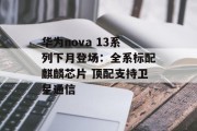 华为nova 13系列下月登场：全系标配麒麟芯片 顶配支持卫星通信