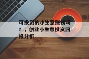 可投资的小生意赚钱吗？，创业小生意投资回报分析