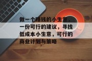 做一个赚钱的小生意，一份可行的建议，寻找低成本小生意，可行的商业计划与策略